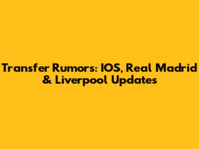 Transfer Rumors: IOS, Real Madrid & Liverpool Updates