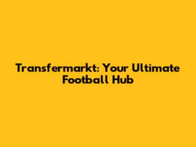 Transfermarkt: Your Ultimate Football Hub