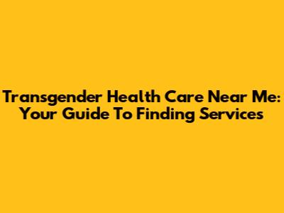 Transgender Health Care Near Me: Your Guide To Finding Services