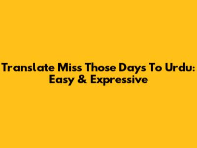 Translate 'Miss Those Days' To Urdu: Easy & Expressive