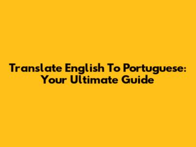 Translate English To Portuguese: Your Ultimate Guide