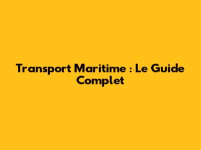 Transport Maritime : Le Guide Complet