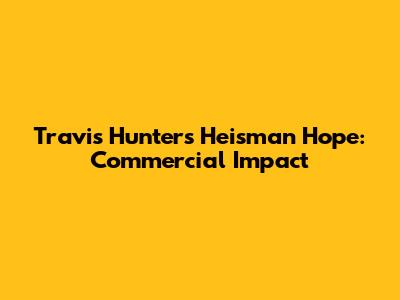 Travis Hunter's Heisman Hope: Commercial Impact