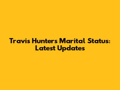 Travis Hunter's Marital Status: Latest Updates