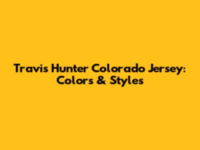 Travis Hunter Colorado Jersey: Colors & Styles
