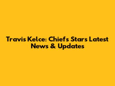 Travis Kelce: Chiefs Star's Latest News & Updates