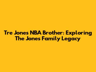 Tre Jones' NBA Brother: Exploring The Jones Family Legacy