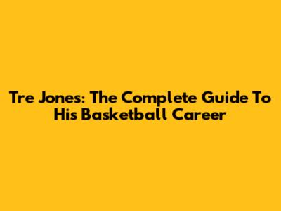 Tre Jones: The Complete Guide To His Basketball Career