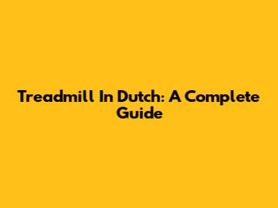 Treadmill In Dutch: A Complete Guide