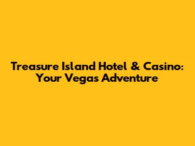 Treasure Island Hotel & Casino: Your Vegas Adventure