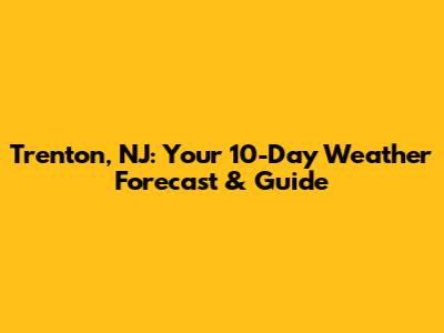 Trenton, NJ: Your 10-Day Weather Forecast & Guide
