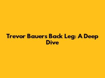Trevor Bauer's Back Leg: A Deep Dive