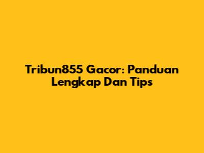 Tribun855 Gacor: Panduan Lengkap Dan Tips