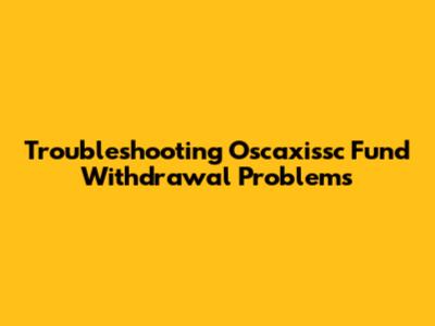 Troubleshooting Oscaxissc Fund Withdrawal Problems
