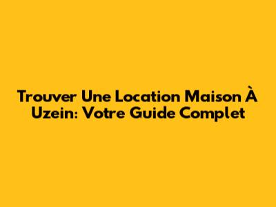 Trouver Une Location Maison À Uzein: Votre Guide Complet