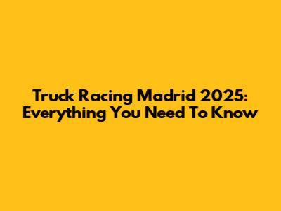 Truck Racing Madrid 2025: Everything You Need To Know