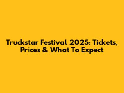 Truckstar Festival 2025: Tickets, Prices & What To Expect