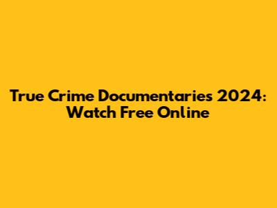 True Crime Documentaries 2024: Watch Free Online