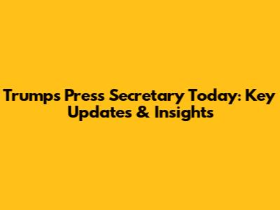 Trump's Press Secretary Today: Key Updates & Insights