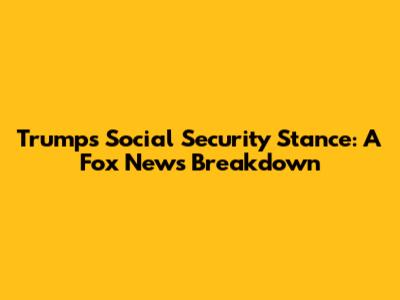 Trump's Social Security Stance: A Fox News Breakdown