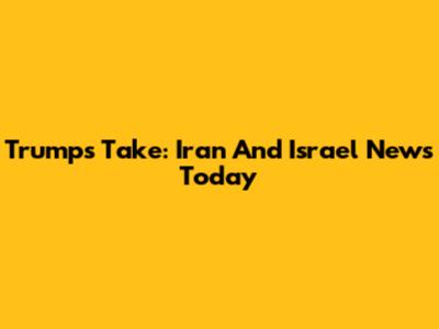 Trump's Take: Iran And Israel News Today