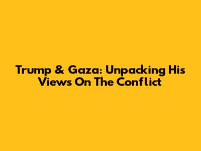 Trump & Gaza: Unpacking His Views On The Conflict