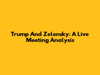 Trump And Zelensky: A Live Meeting Analysis