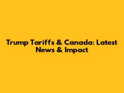 Trump Tariffs & Canada: Latest News & Impact