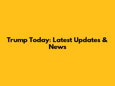 Trump Today: Latest Updates & News