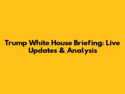 Trump White House Briefing: Live Updates & Analysis
