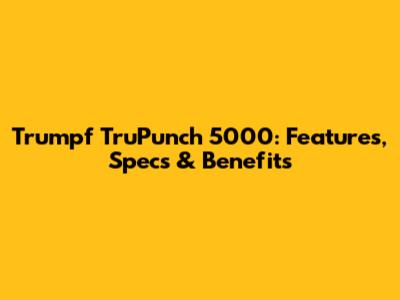 Trumpf TruPunch 5000: Features, Specs & Benefits