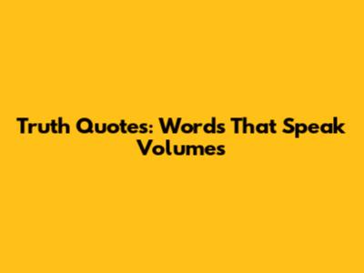 Truth Quotes: Words That Speak Volumes