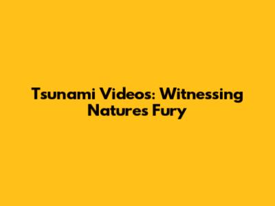 Tsunami Videos: Witnessing Nature's Fury