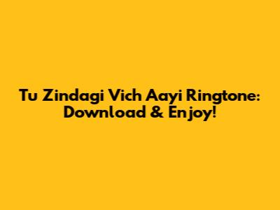 Tu Zindagi Vich Aayi Ringtone: Download & Enjoy!