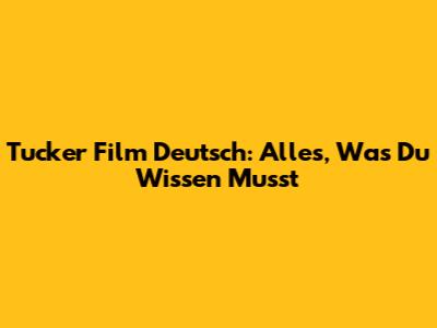 Tucker Film Deutsch: Alles, Was Du Wissen Musst
