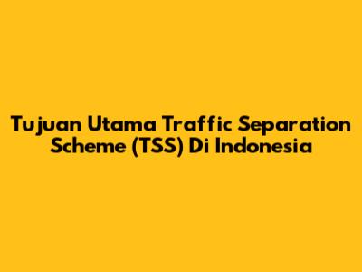 Tujuan Utama Traffic Separation Scheme (TSS) Di Indonesia