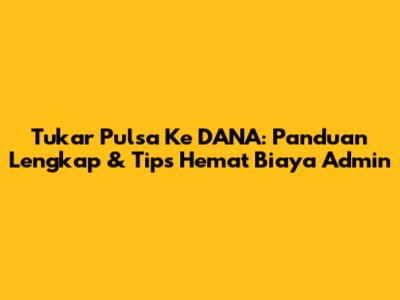 Tukar Pulsa Ke DANA: Panduan Lengkap & Tips Hemat Biaya Admin