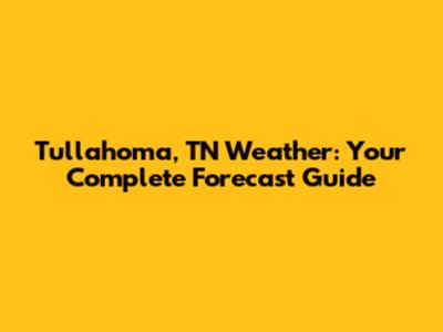 Tullahoma, TN Weather: Your Complete Forecast Guide