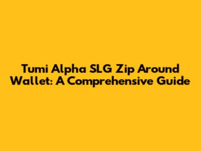 Tumi Alpha SLG Zip Around Wallet: A Comprehensive Guide