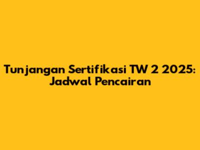 Tunjangan Sertifikasi TW 2 2025: Jadwal Pencairan