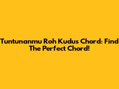 Tuntunanmu Roh Kudus Chord: Find The Perfect Chord!