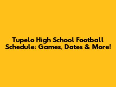 Tupelo High School Football Schedule: Games, Dates & More!