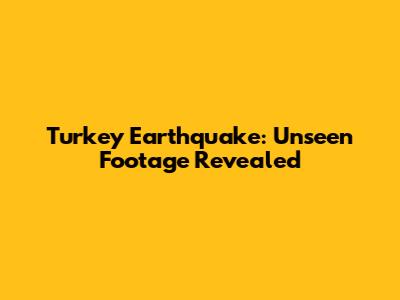 Turkey Earthquake: Unseen Footage Revealed