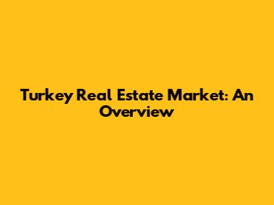 Turkey Real Estate Market: An Overview