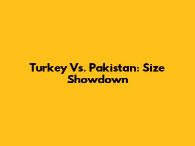 Turkey Vs. Pakistan: Size Showdown