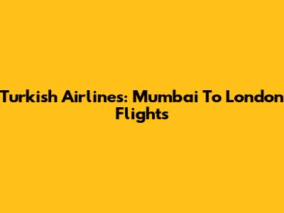 Turkish Airlines: Mumbai To London Flights