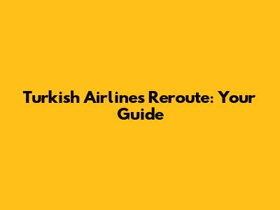 Turkish Airlines Reroute: Your Guide