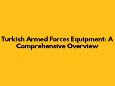 Turkish Armed Forces Equipment: A Comprehensive Overview