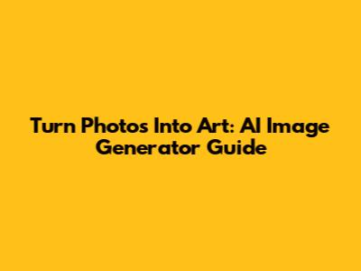 Turn Photos Into Art: AI Image Generator Guide