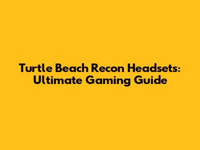 Turtle Beach Recon Headsets: Ultimate Gaming Guide